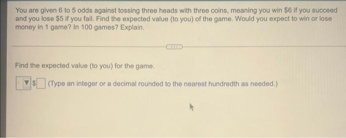 You Are Given 6 To 5 Odds Against Tossing Three Heads With Three Coins Meaning You Win 6 If You Succeed And You Lose 1