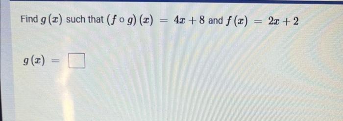 Find G X Such That F G X 4x 8 And F X 2x 2 G X Given W U U2 13u 42 And G U U 7 Find Gw U Enter The Express 1