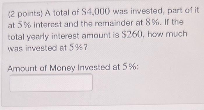 2 Points A Total Of 4 000 Was Invested Part Of It At 5 Interest And The Remainder At 8 If The Total Yearly Intere 1