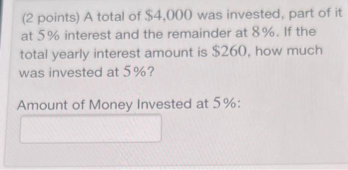 2 Points A Total Of 4 000 Was Invested Part Of It At 5 Interest And The Remainder At 8 If The Total Yearly Intere 1