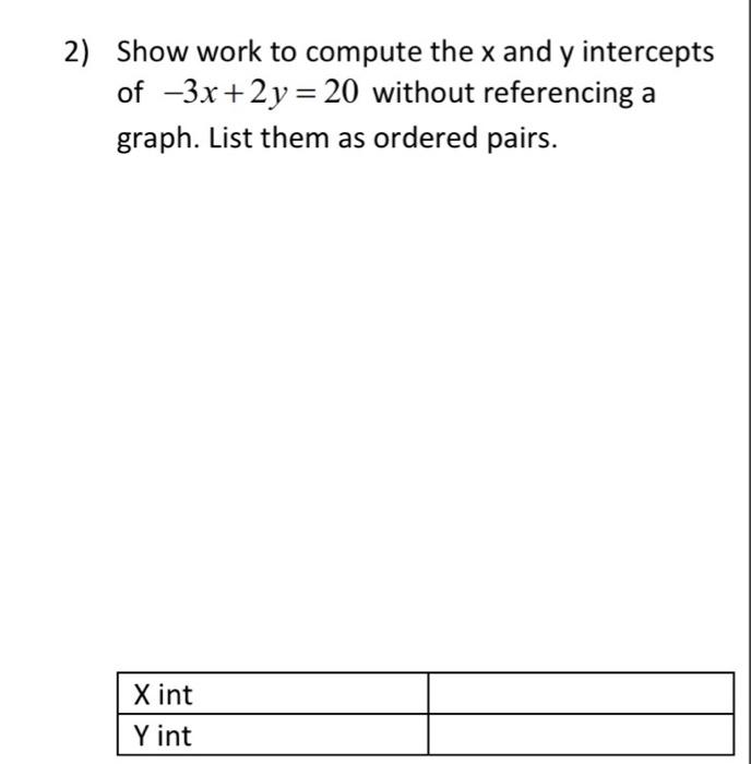 2 Show Work To Compute The X And Y Intercepts Of 3x 2y 20 Without Referencing A Graph List Them As Ordered Pairs 1