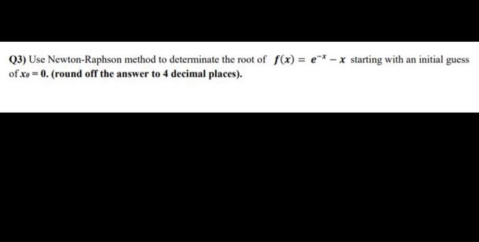 Q3 Use Newton Raphson Method To Determinate The Root Of F X E X Starting With An Initial Guess Of Xo 0 Round O 1