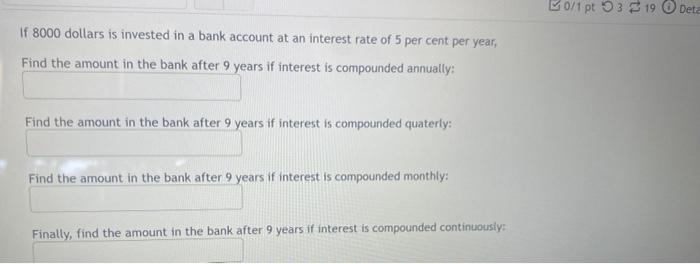 If 8000 Dollars Is Invested In A Bank Account At An Interest Rate Of 5 Per Cent Per Year Find The Amount In The Bank Af 1