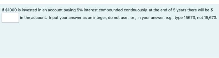 If 1000 Is Invested In An Account Paying 5 Interest Compounded Continuously At The End Of 5 Years There Will Be In 1