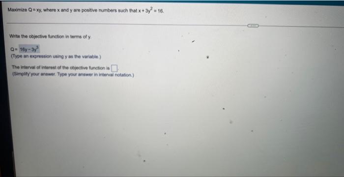 Maximize Q Xy Where X And Y Are Positive Numbers Such That X 3y2 16 Write The Objective Function In Terms Of Y Q 16y 1