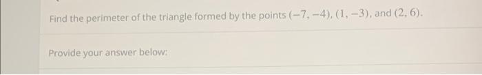 Find The Perimeter Of The Triangle Formed By The Points 7 4 1 3 And 2 6 Provide Your Answer Below 1