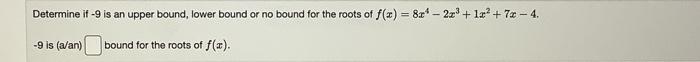 Determine If 9 Is An Upper Bound Lower Bound Or No Bound For The Roots Of F X 8x4 2x3 1x2 7x 4 9 Is A An Bound Fo 1