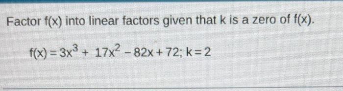 Factor F X Into Linear Factors Given That K Is A Zero Of F X F X 3x3 17x2 82x 72 K 2 1