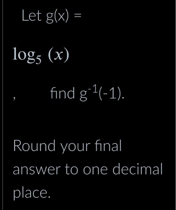 Let G X Log5 X Find G 1 1 Round Your Final Answer To One Decimal Place 1