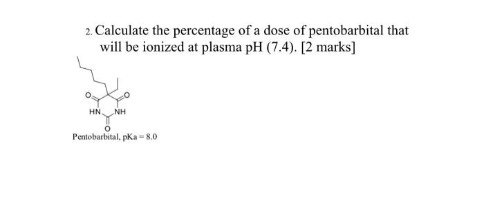 2 Calculate The Percentage Of A Dose Of Pentobarbital That Will Be Ionized At Plasma Ph 7 4 2 Marks Hn Nh Pentobar 1