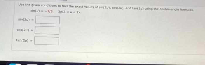 Use The Given Conditions To Find The Exact Values Of Sin 2u Cos 2u And Tan 2u Using The Double Angle Formulas Sin U 1