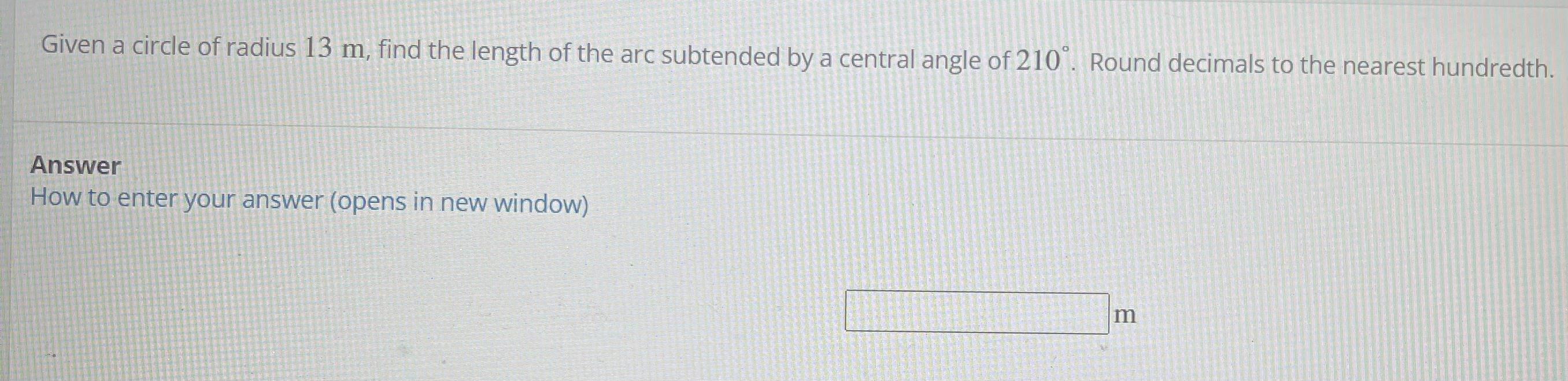 Given A Circle Of Radius 13 M Find The Length Of The Arc Subtended By A Central Angle Of 210 Round Decimals To The Ne 1