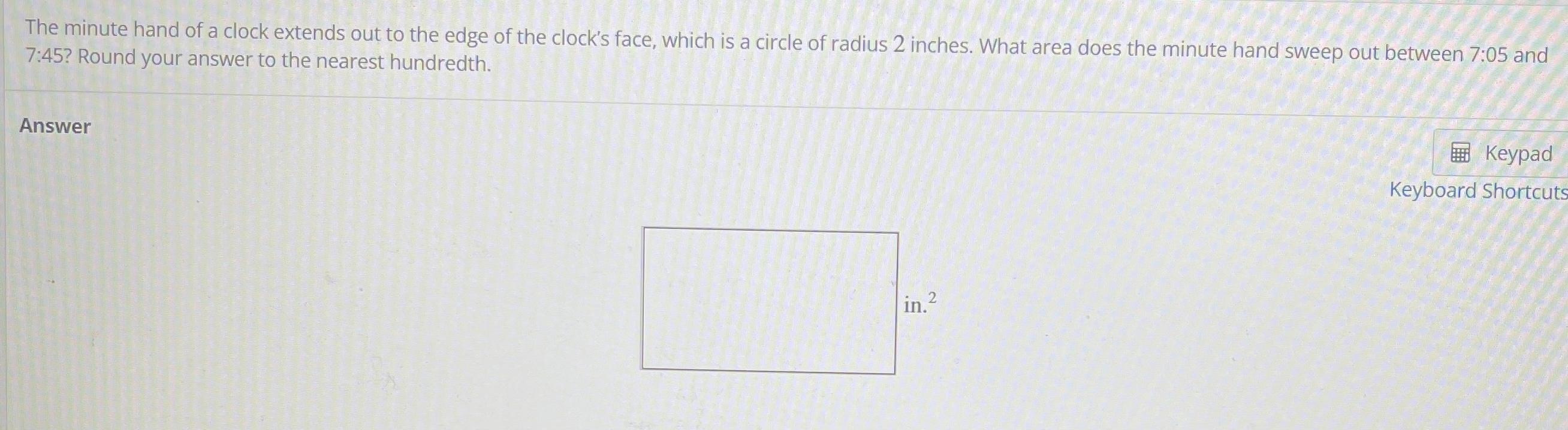 The Minute Hand Of A Clock Extends Out To The Edge Of The Clock S Face Which Is A Circle Of Radius 2 Inches What Area 1