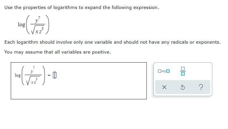 Use The Properties Of Logarithms To Expand The Following Expression Log Xz3 Y7 Each Logarithm Should Involve Only One 1
