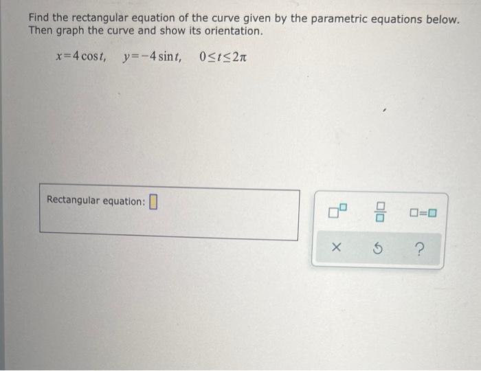 Find The Rectangular Equation Of The Curve Given By The Parametric Equations Below Then Graph The Curve And Show Its Or 1