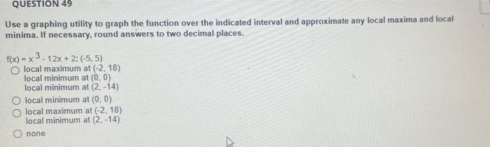 Use A Graphing Utility To Graph The Function Over The Indicated Interval And Approximate Any Local Maxima And Local Mini 2