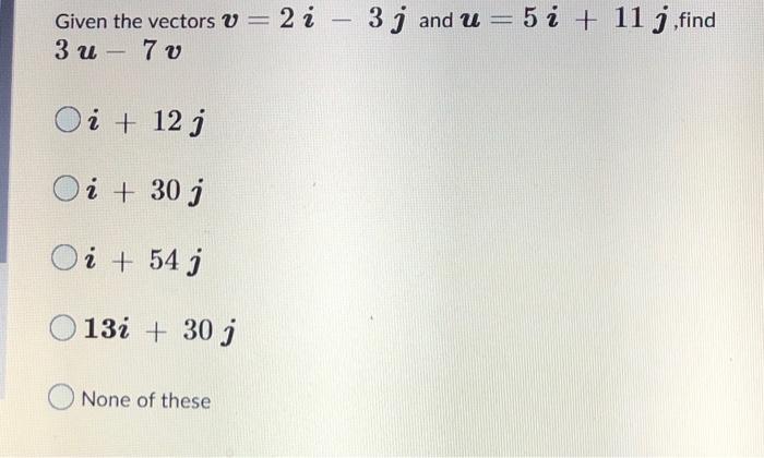 Given The Vectors V 2i 3j And U 5i 11j Find 3u 7v I 12j I 30j I 54j 13i 30j None Of These 1
