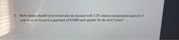 3 How Much Should You Invest Into An Account With 3 2 Interest Compounded Quarterly If You Want To Receive A Payment O 1