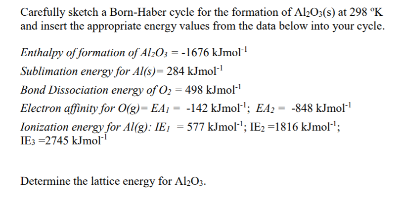 Carefully Sketch A Born Haber Cycle For The Formation Of Al2o3 S At 298 K And Insert The Appropriate Energy Values Fro 1