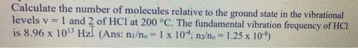 Calculate The Number Of Molecules Relative To The Ground State In The Vibrational Levels V 1 And 2 Of Hcl At 200 C T 1