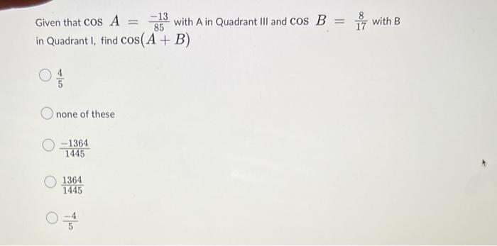 Given That Cosa 85 13 With A In Quadrant Iii And Cosb 178 With B In Quadrant I Find Cos A B 54 None Of These 1445 1 1