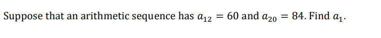 Suppose That An Arithmetic Sequence Has A12 60 And A20 84 Find A1 Find A1 If S14 168 And A14 25 1