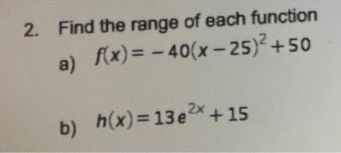 2 Find The Range Of Each Function A F X 40 X 25 2 50 B H X 13e2x 15 1