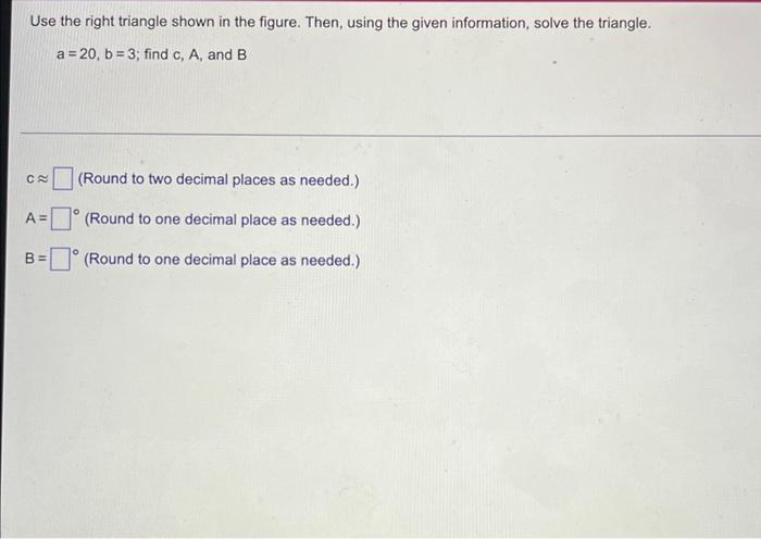 Use The Right Triangle Shown In The Figure Then Using The Given Information Solve The Triangle A 20 B 3 Find C A A 2