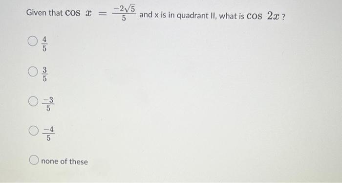 Given That Cosx 5 25 And X Is In Quadrant Ii What Is Cos2x 54 53 5 3 5 4 None Of These 1