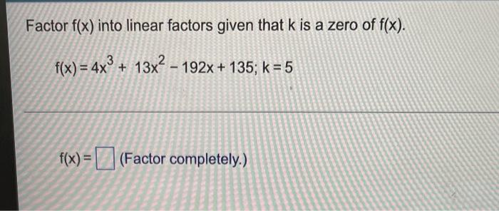 Factor F X Into Linear Factors Given That K Is A Zero Of F X F X 4x3 13x2 192x 135 K 5 F X Factor Completely 1