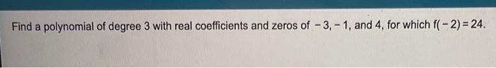 Find A Polynomial Of Degree 3 With Real Coefficients And Zeros Of 3 1 And 4 For Which F 2 24 1