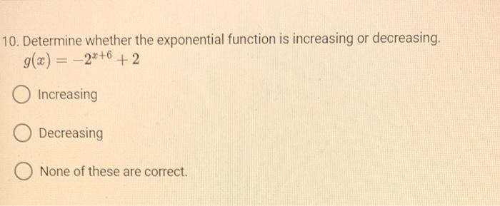 10 Determine Whether The Exponential Function Is Increasing Or Decreasing G X 2x 6 2 Increasing Decreasing None Of T 1