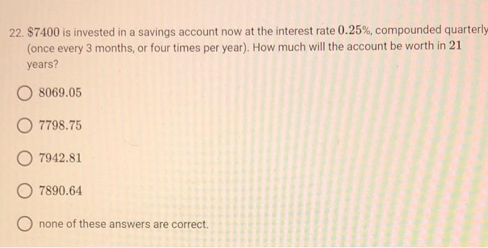 22 7400 Is Invested In A Savings Account Now At The Interest Rate 0 25 Compounded Quarterly Once Every 3 Months Or 1