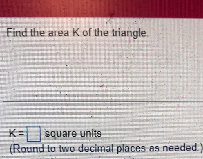 Find The Area K Of The Triangle K Square Units Round To Two Decimal Places As Needed 2