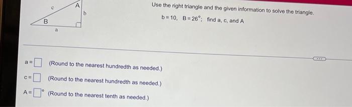 Use The Right Triangle And The Given Information To Solve The Triangle B 10 B 26 Find A C And A A Round To The Nea 1