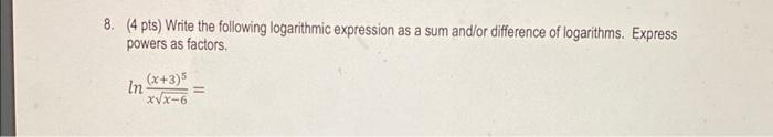 8 4 Pts Write The Following Logarithmic Expression As A Sum And Or Difference Of Logarithms Express Powers As Factor 1