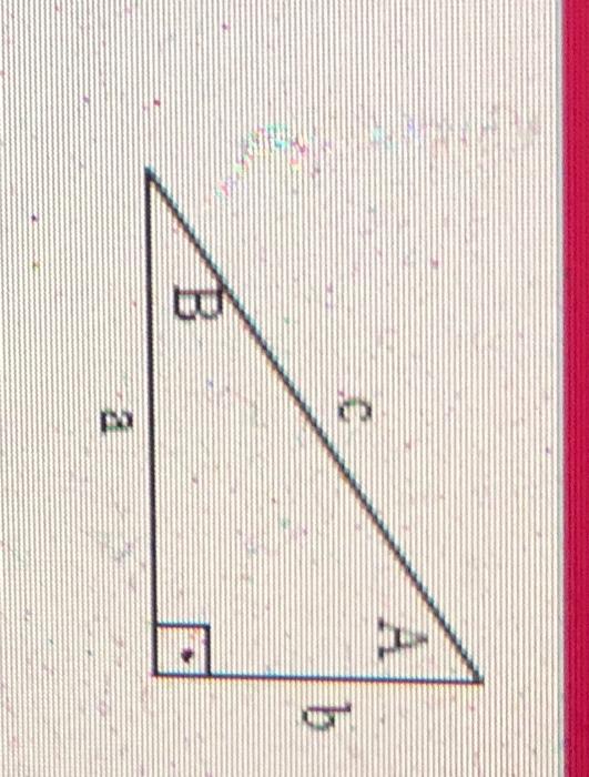 Use The Right Triangle And The Given Information To Solve The Triangle B 10 B 40 Find A C And A A Round To The Nea 1