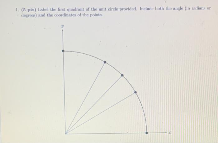 1 5 Pts Label The First Quadrant Of The Unit Circle Provided Include Both The Angle In Radians Or Degross And The 1