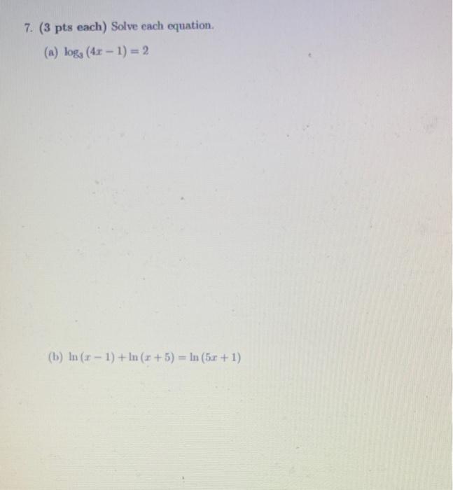 7 3 Pts Each Solve Each Equation A Log3 4x 1 2 B Ln X 1 Ln X 5 Ln 5x 1 1