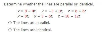 Determine Whether The Lines Are Parallel Or Identical X 8 4t Y 3 3t Z 6 6tx 8t Y 3 6t Z 18 12t The Lines Are Parallel 1