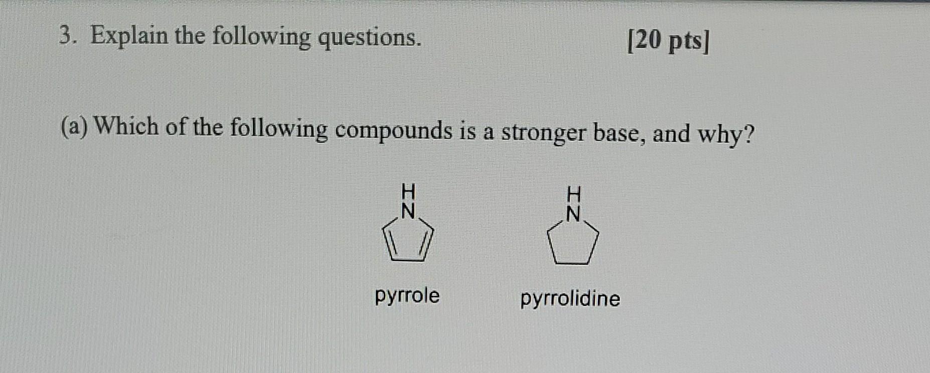 3 Explain The Following Questions 20 Pts A Which Of The Following Compounds Is A Stronger Base And Why H N Pyrro 1