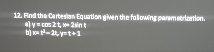 12 Find The Cartesian Equation Given The Following Parametrization A Y Cos2t X 2sint B X T2 2t Y T 1 1