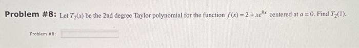 Problem 8 Let T2 X Be The 2 Nd Degree Taylor Polynomial For The Function F X 2 Xe8x Centered At A 0 Find T2 1 P 1