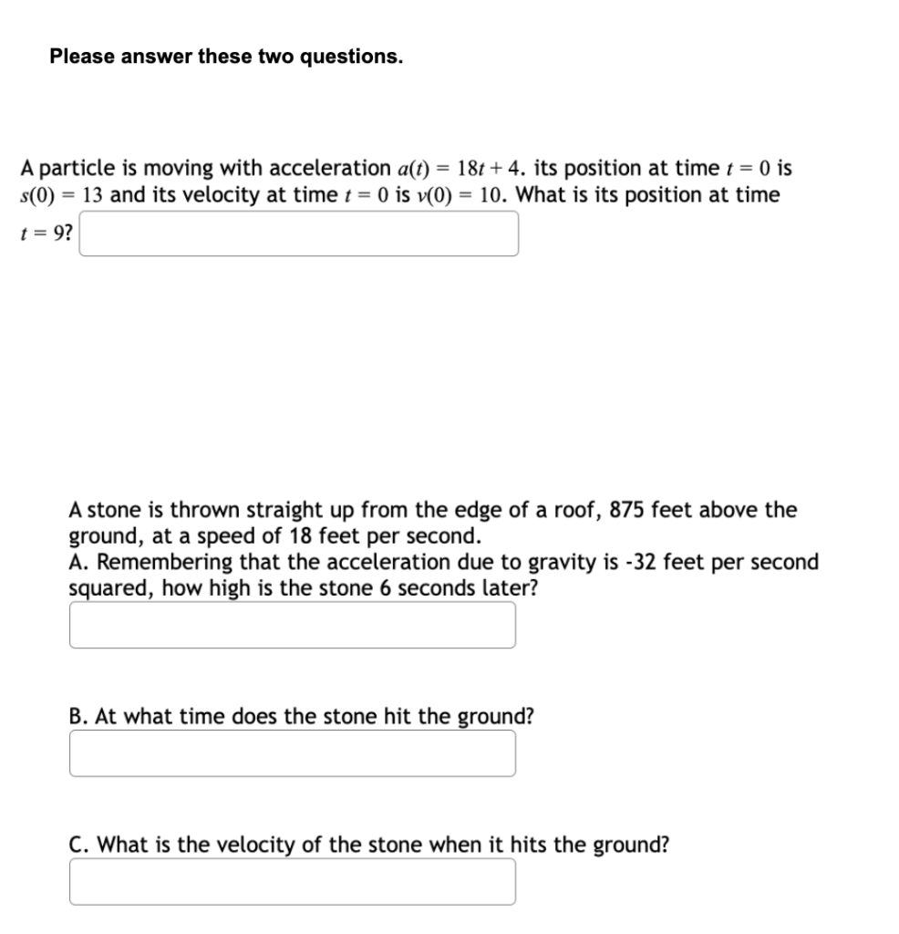 Please Answer These Two Questions A Particle Is Moving With Acceleration A T 18t 4 Its Position At Time T 0 Is S 0 1 1