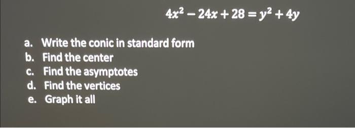 4x2 24x 28 Y2 4y A Write The Conic In Standard Form B Find The Center C Find The Asymptotes D Find The Vertices E G 1
