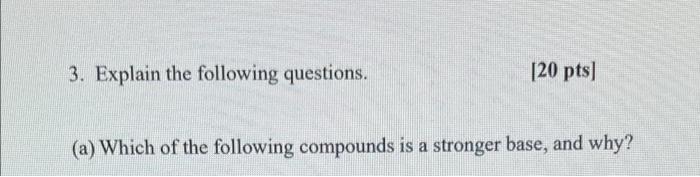 3 Explain The Following Questions 20 Pts A Which Of The Following Compounds Is A Stronger Base And Why A 1