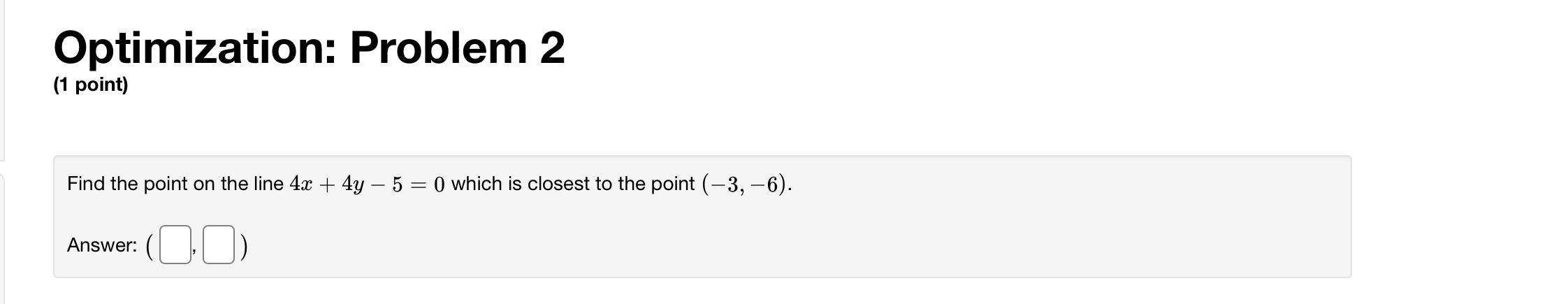 Optimization Problem 2 1 Point Find The Point On The Line 4x 4y 5 0 Which Is Closest To The Point 3 6 Answer 1