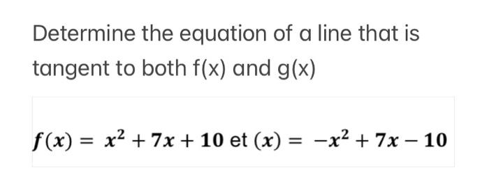 Determine The Equation Of A Line That Is Tangent To Both F X And G X F X X2 7x 10 Et X X2 7x 10 1