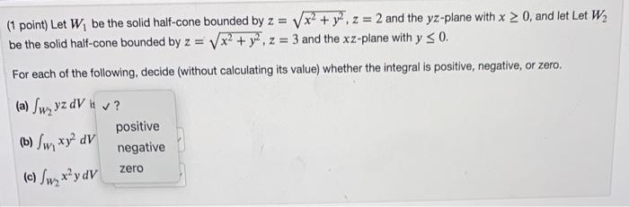 1 Point Let W1 Be The Solid Half Cone Bounded By Z X2 Y2 Z 2 And The Yz Plane With X 0 And Let Let W2 Be The Solid 3