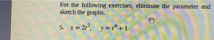 For The Following Exercises Eliminate The Parameter And Sketch The Graphs 5 X 2t2 Y T4 1 Sin2 1